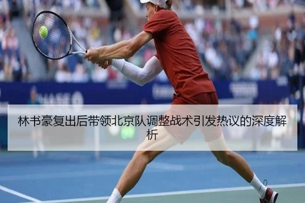 林书豪复出后带领北京队调整战术引发热议的深度解析