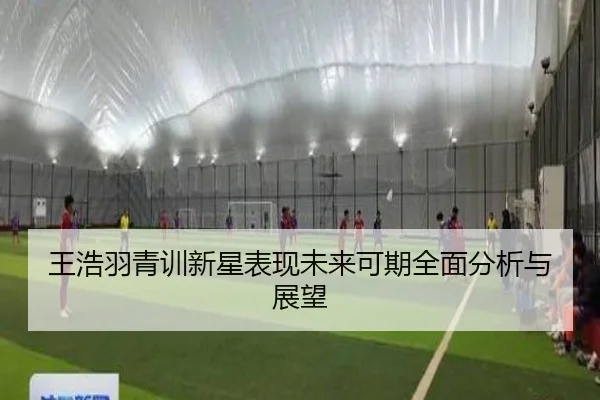 王浩羽青训新星表现未来可期全面分析与展望