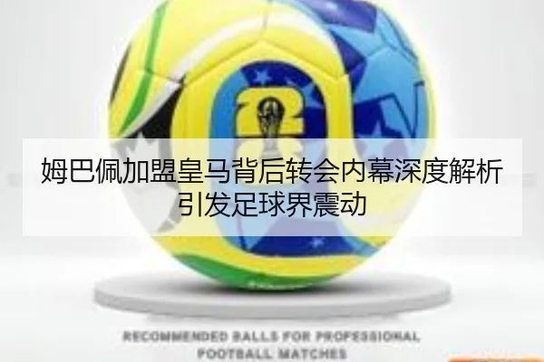 姆巴佩加盟皇马背后转会内幕深度解析引发足球界震动