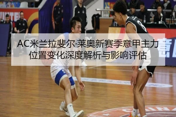 AC米兰拉斐尔·莱奥新赛季意甲主力位置变化深度解析与影响评估